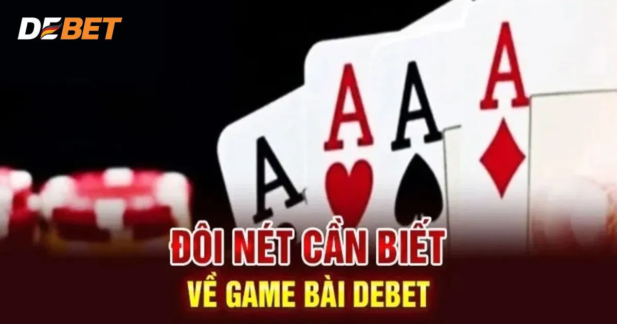 Tổng quan đôi nét về chuyên mục game bài Debet